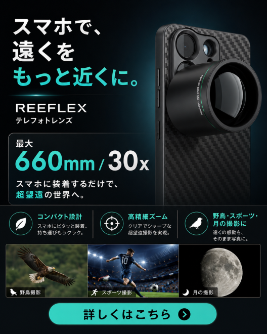 REEFLEX テレフォトレンズ｜スマホで、遠くをもっと近くに。最大660mm／30x
